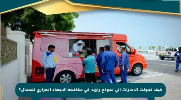 كيف تحولت الإمارات إلى نموذج رائد في مكافحة الإجهاد الحراري للعمال؟